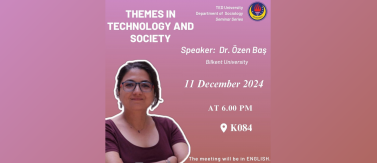 2024.12.11_Themes in Technology and Society Semineri - Dr. Öğretim Üyesi Özen Baş